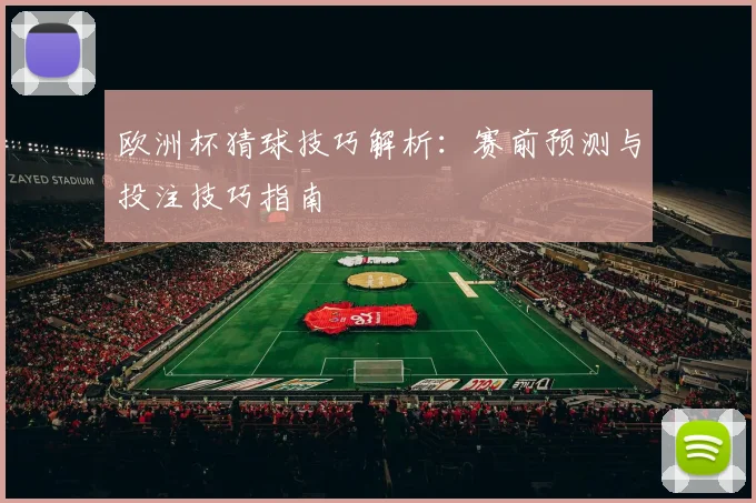 欧洲杯猜球技巧解析：赛前预测与投注技巧指南