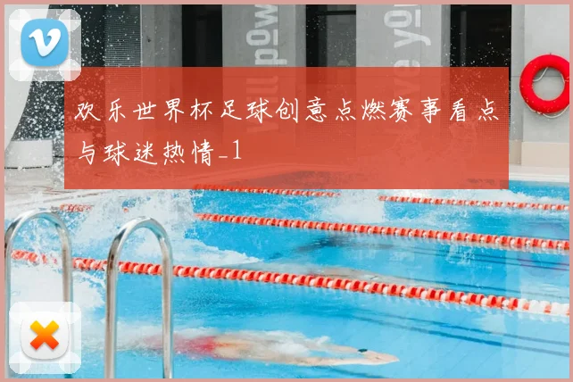 欢乐世界杯足球创意点燃赛事看点与球迷热情_1