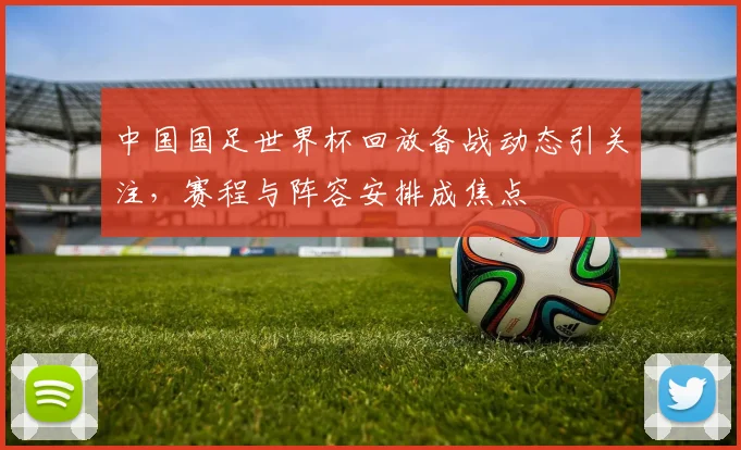 中国国足世界杯回放备战动态引关注，赛程与阵容安排成焦点