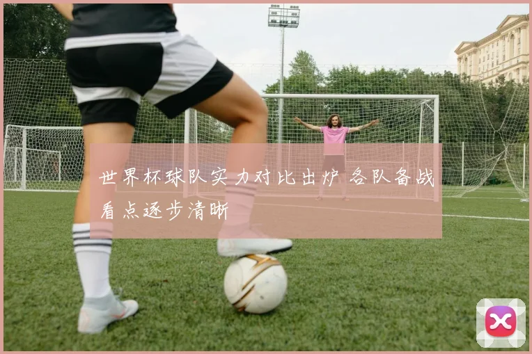 世界杯球队实力对比出炉 各队备战看点逐步清晰