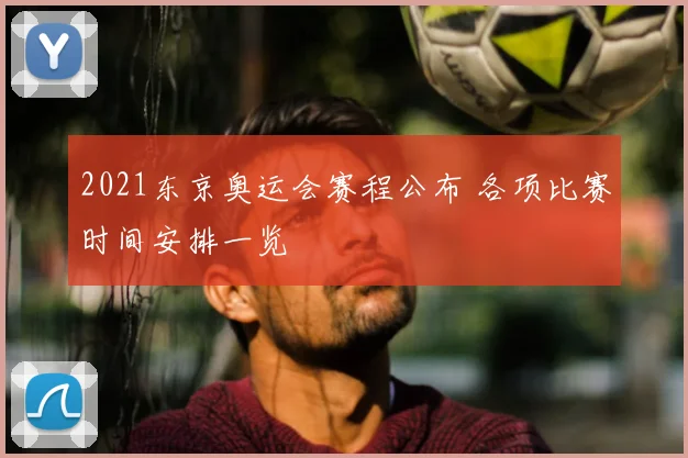 2021东京奥运会赛程公布 各项比赛时间安排一览