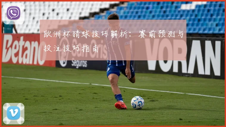 欧洲杯猜球技巧解析:赛前预测与投注技巧指南