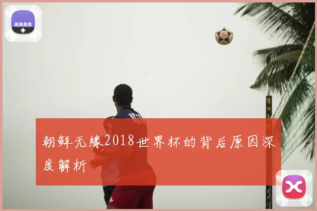 朝鲜无缘2018世界杯的背后原因深度解析