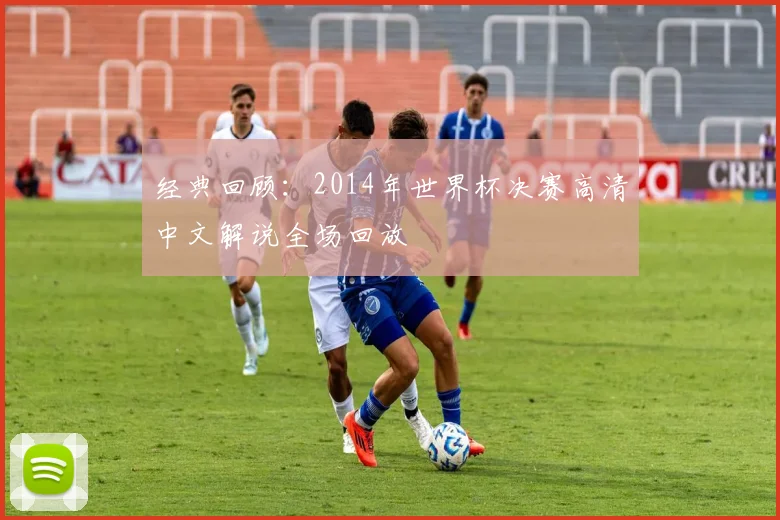 经典回顾：2014年世界杯决赛高清中文解说全场回放