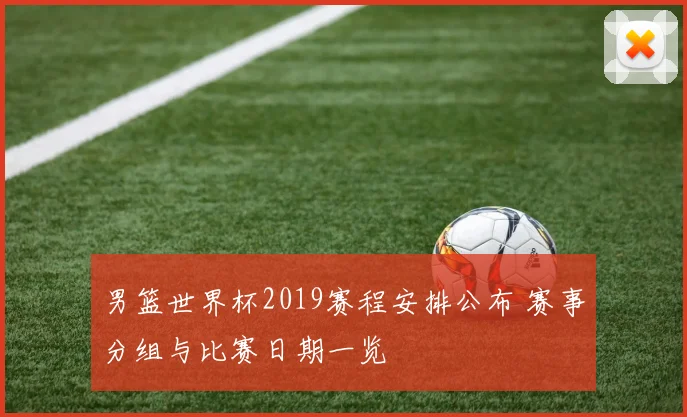 男篮世界杯2019赛程安排公布 赛事分组与比赛日期一览