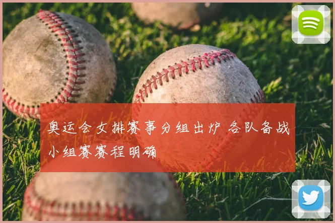 奥运会女排赛事分组出炉 各队备战小组赛赛程明确