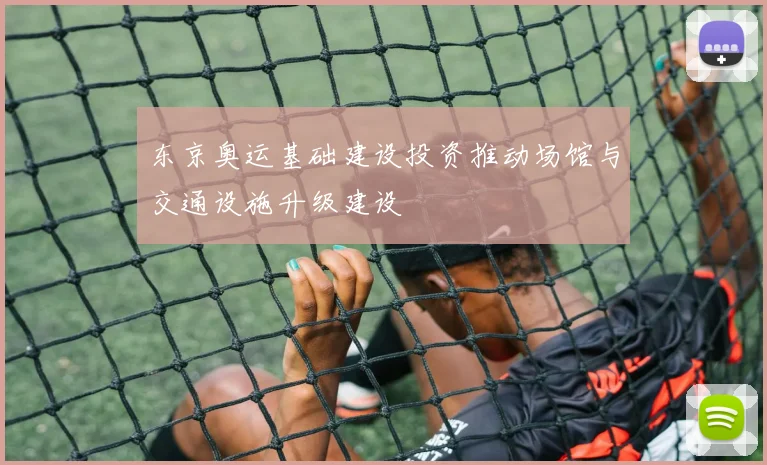 东京奥运基础建设投资推动场馆与交通设施升级建设